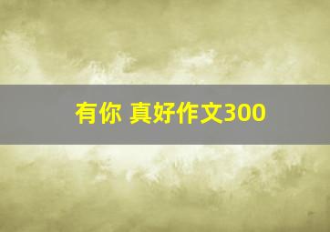 有你 真好作文300